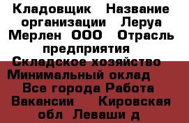 Кладовщик › Название организации ­ Леруа Мерлен, ООО › Отрасль предприятия ­ Складское хозяйство › Минимальный оклад ­ 1 - Все города Работа » Вакансии   . Кировская обл.,Леваши д.